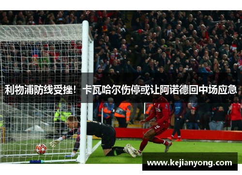 利物浦防线受挫！卡瓦哈尔伤停或让阿诺德回中场应急