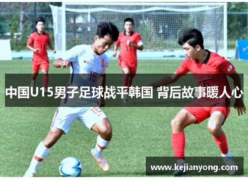 中国U15男子足球战平韩国 背后故事暖人心